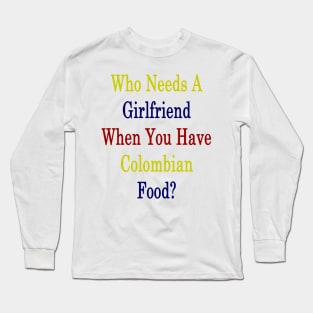 Who Needs A Girlfriend When You Have Colombian Food? Long Sleeve T-Shirt